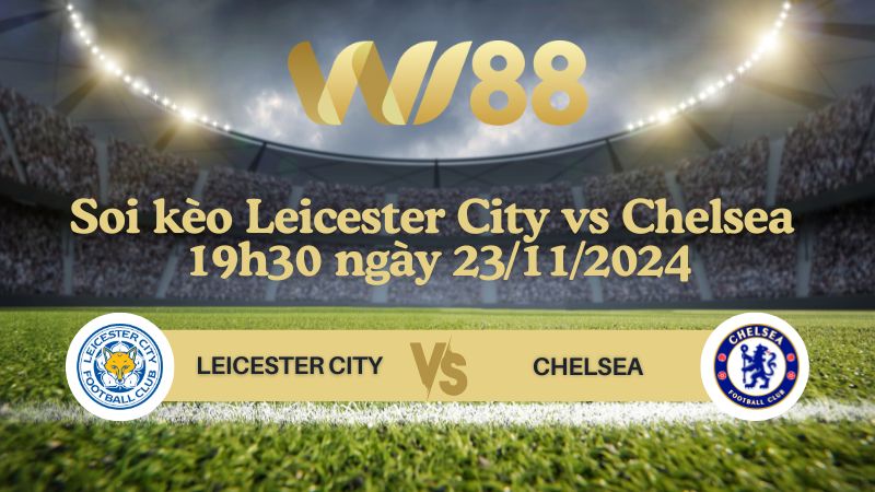 Soi kèo Leicester City vs Chelsea 19h30 ngày 23/11/2024 - Ngoại Hạng Anh