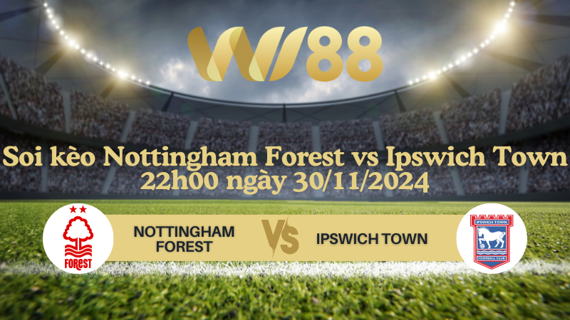Soi kèo Nottingham Forest vs Ipswich Town 22h00 ngày 30/11/2024 - Ngoại Hạng Anh