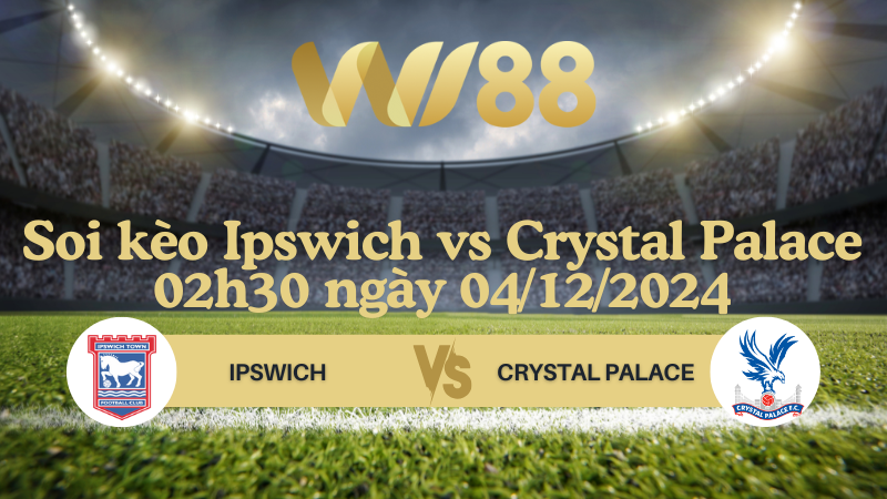 Soi kèo Ipswich vs Crystal Palace 02h30 ngày 04/12/2024 - Ngoại Hạng Anh