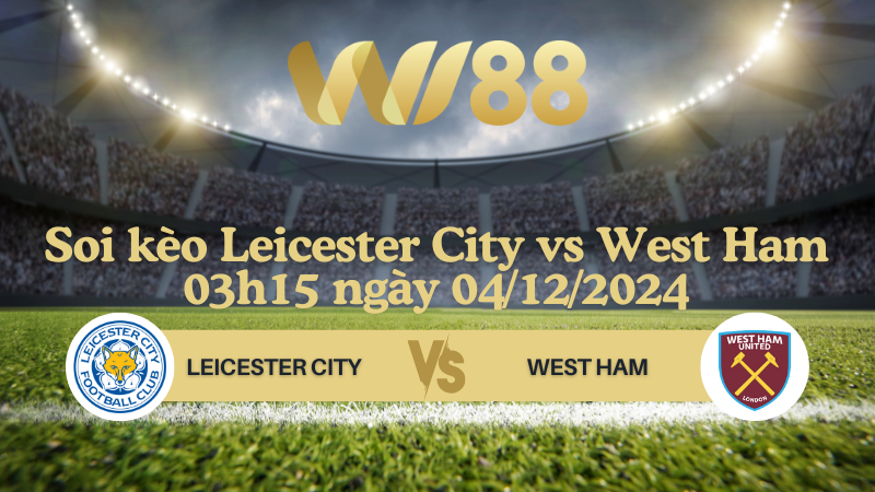 Soi kèo Leicester City vs West Ham 03h15 ngày 04/12/2024 - Ngoại Hạng Anh