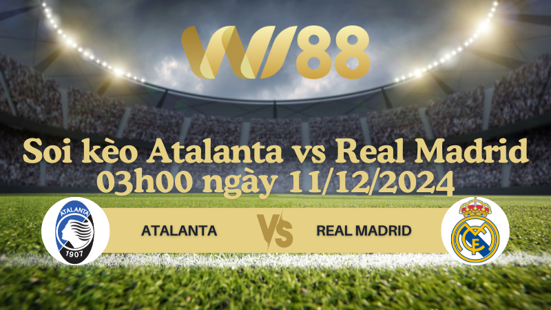 Soi kèo Atalanta vs Real Madrid 03h00 ngày 11/12/2024 - Champions League