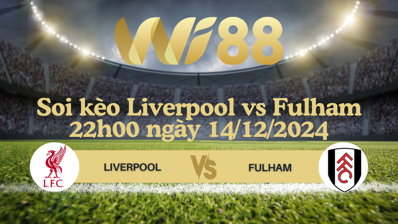 Soi kèo Liverpool vs Fulham 22h00 ngày 14/12/2024 - Ngoại Hạng Anh