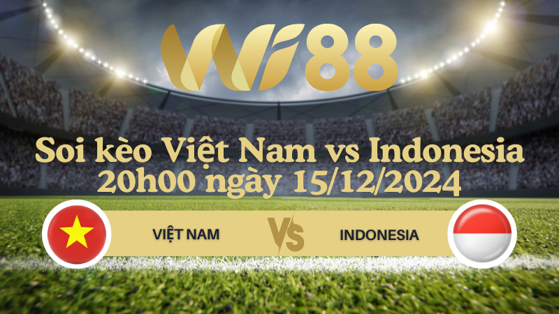 Soi kèo Việt Nam vs Indonesia 20h00 ngày 15/12/2024 - ASEAN Championship