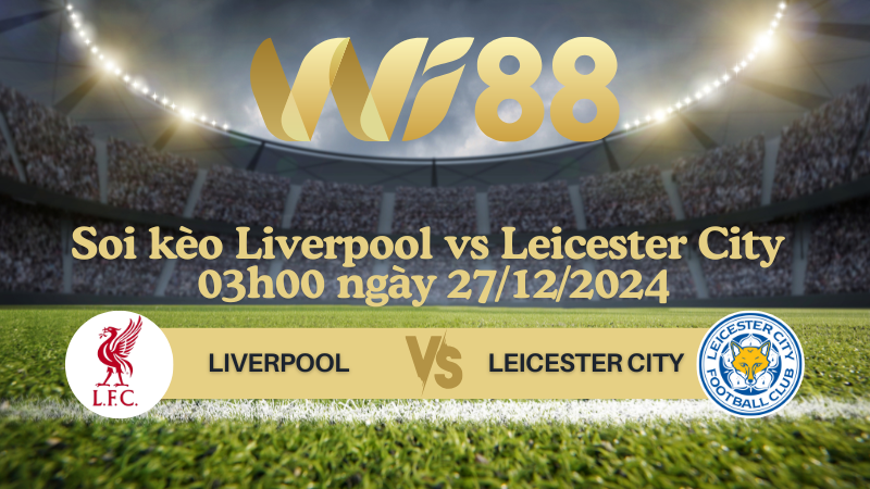 Soi kèo Liverpool vs Leicester City 03h00 ngày 27/12/2024 - Ngoại Hạng Anh