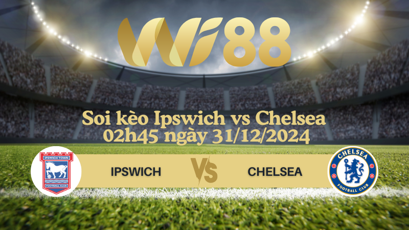 Soi kèo Ipswich vs Chelsea 02h45 ngày 31/12/2024 - Ngoại Hạng Anh 