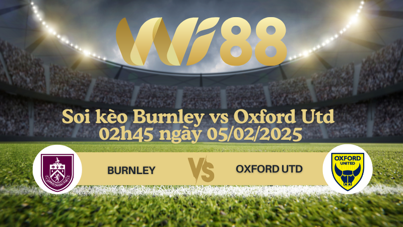 Soi kèo Burnley vs Oxford Utd 02h45 ngày 05/02/2025 - Hạng Nhất Anh