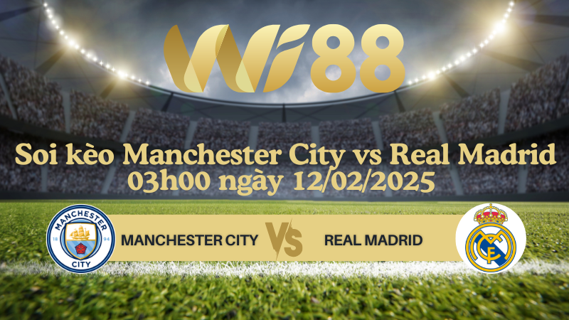 Soi kèo Manchester City vs Real Madrid 03h00 ngày 12/02/2025 - Champions League