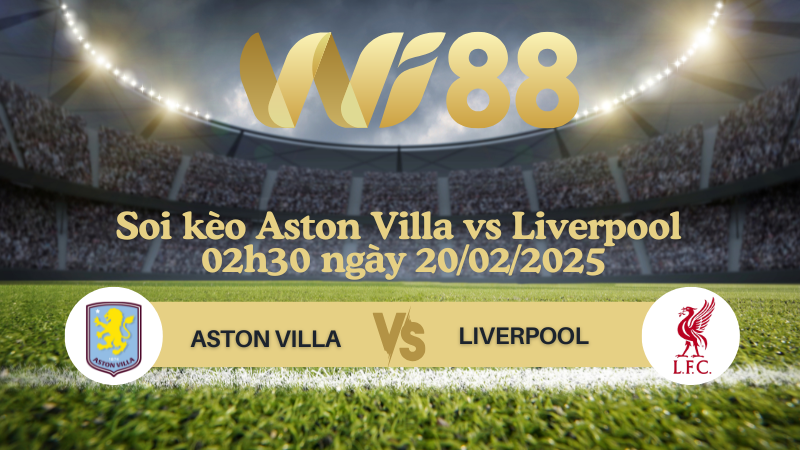 Soi kèo Aston Villa vs Liverpool 02h30 ngày 20/02/2025 - Ngoại Hạng Anh