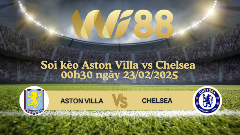Soi kèo Aston Villa vs Chelsea 00h30 ngày 23/02/2025 - Ngoại Hạng Anh