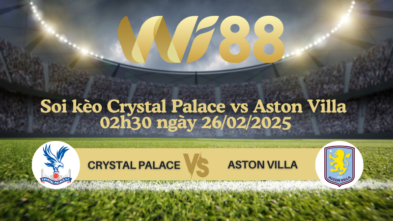 Soi kèo Crystal Palace vs Aston Villa 02h30 ngày 26/02/2025 - Ngoại Hạng Anh