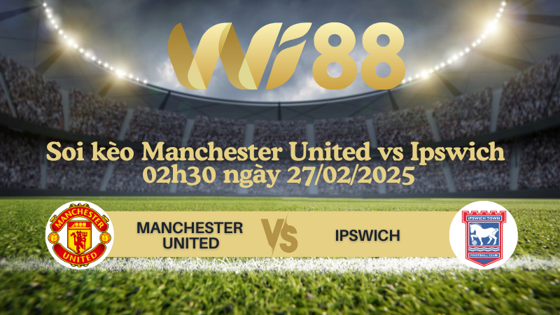 Soi kèo Manchester United vs Ipswich 02h30 ngày 27/02/2025 - Ngoại Hạng Anh