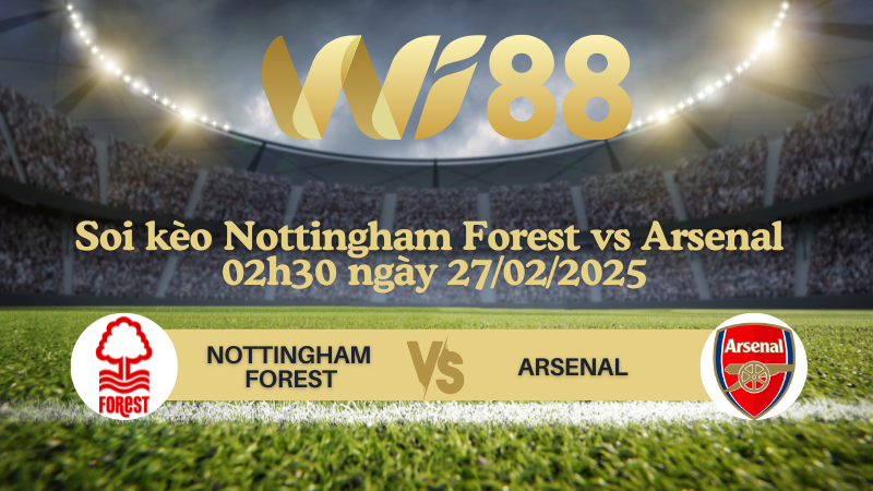 Soi kèo Nottingham Forest vs Arsenal 02h30 ngày 27/02/2025 - Ngoại Hạng Anh