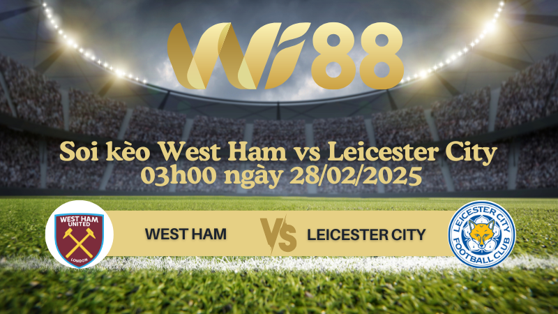 Soi kèo West Ham vs Leicester City 03h00 ngày 28/02/2025 - Ngoại Hạng Anh