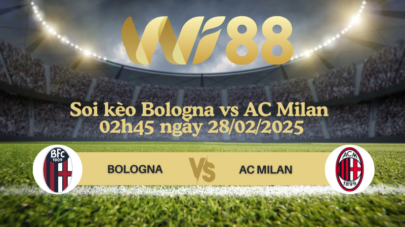 Soi kèo Bologna vs AC Milan 02h45 ngày 28/02/2025 - Serie A