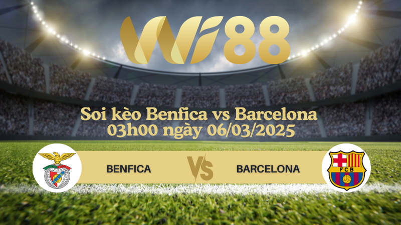Soi kèo Benfica vs Barcelona 03h00 ngày 06/03/2025 - Champions League