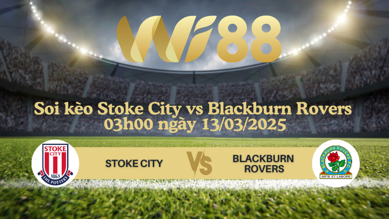 Soi kèo Stoke City vs Blackburn Rovers 03h00 ngày 13/03/2025 - Hạng nhất Anh
