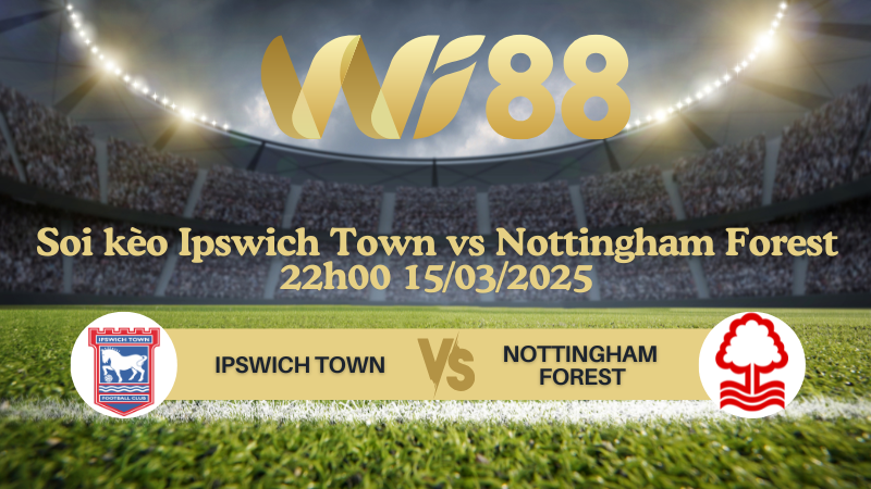 Soi kèo Ipswich Town vs Nottingham Forest 22h00 ngày 15/03/2025 - Ngoại hạng Anh