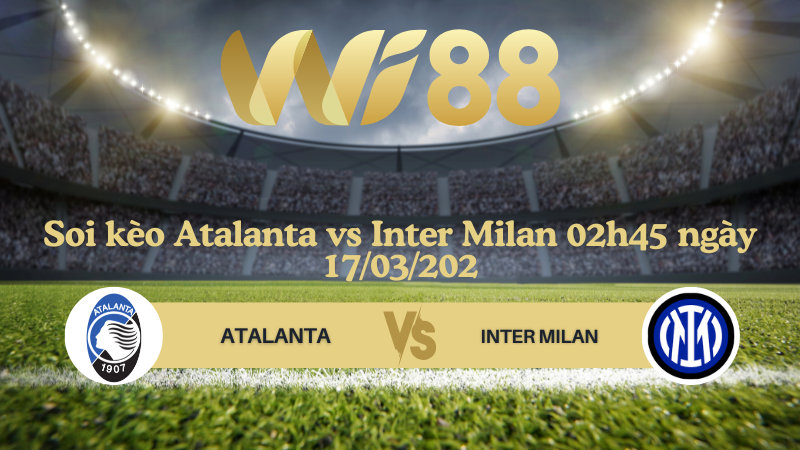 Soi kèo Atalanta vs Inter Milan 02h45 ngày 17/03/2025 - Serie A