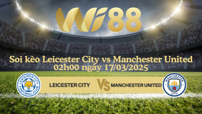 Soi kèo Leicester City vs Manchester United 02h00 ngày 17/03/2025 - Ngoại hạng Anh