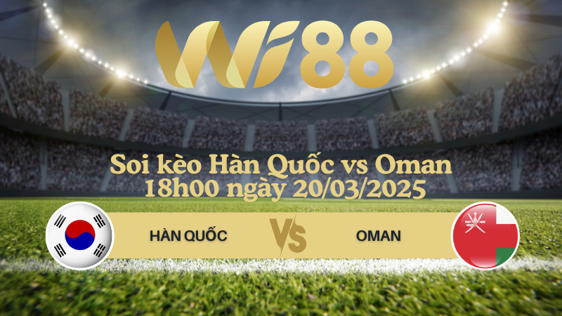 Soi kèo Hàn Quốc vs Oman 18h00 ngày 20/03/2025 - Vòng loại World Cup 2026