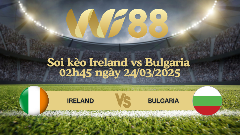 Soi kèo Ireland vs Bulgaria 02h45 ngày 24/03/2025 - UEFA Nations League