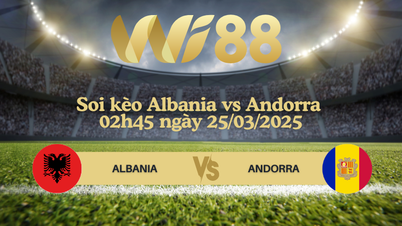Soi kèo Albania vs Andorra 02h45 ngày 25/03/2025 - Vòng loại World Cup 2026