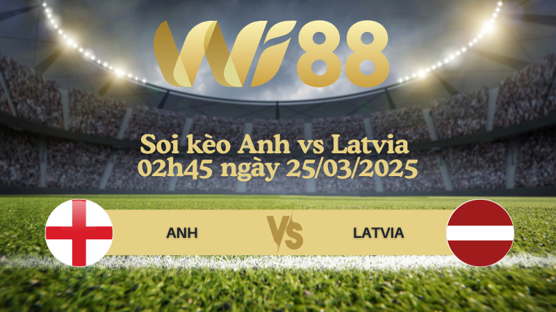 Soi kèo Anh vs Latvia 02h45 ngày 25/03/2025 - Vòng loại World Cup 2026
