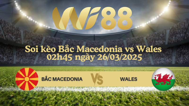 Soi kèo Bắc Macedonia vs Wales 02h45 ngày 26/03/2025 - Vòng loại World Cup 2026