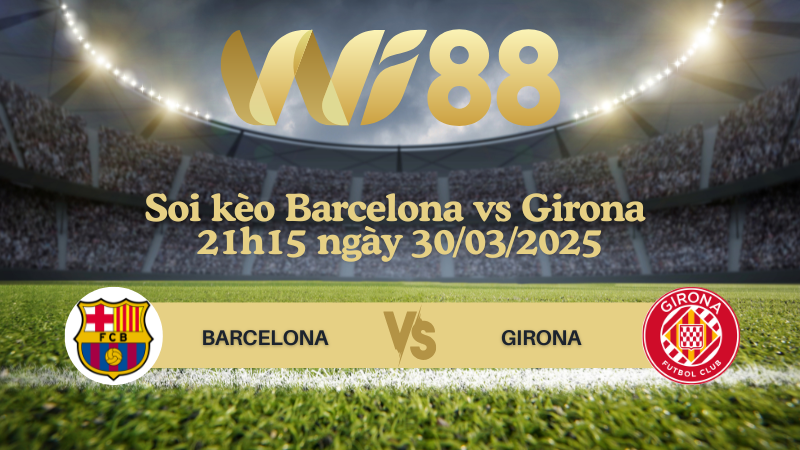 Soi kèo Barcelona vs Girona 21h15 ngày 30/03/2025 - La Liga