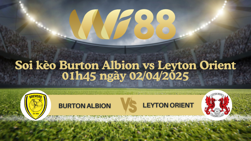Soi kèo Burton Albion vs Leyton Orient 01h45 ngày 02/04/2025 - Giải Anh