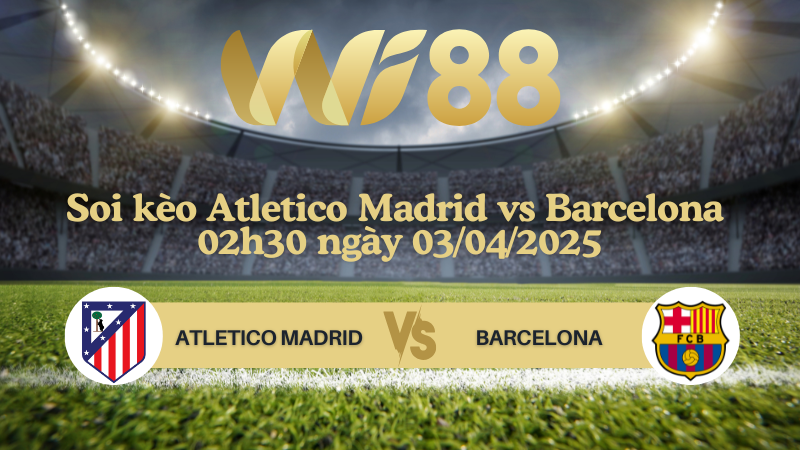 Soi kèo Atletico Madrid vs Barcelona 02h30 ngày 03/04/2025 - Cúp nhà vua Tây Ban Nha