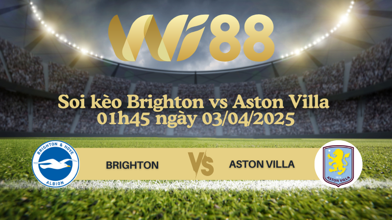 Soi kèo Brighton vs Aston Villa 01h45 ngày 03/04/2025 - Ngoại hạng Anh