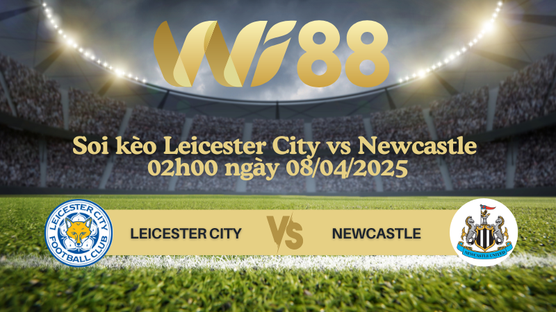 Soi kèo Leicester City vs Newcastle 02h00 ngày 08/04/2025 - Ngoại hạng Anh