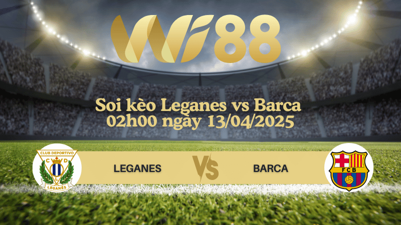 Soi kèo Leganes vs Barca 02h00 ngày 13/04/2025 - La Liga