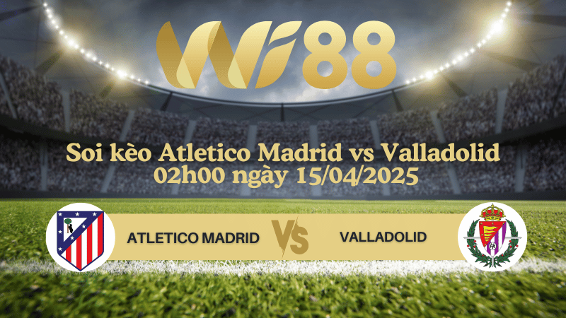 Soi kèo Atletico Madrid vs Valladolid 02h00 ngày 15/04/2025 - La Liga
