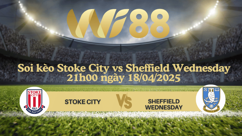 Soi kèo Stoke City vs Sheffield Wednesday 21h00 ngày 18/04/2025 - Hạng nhất Anh