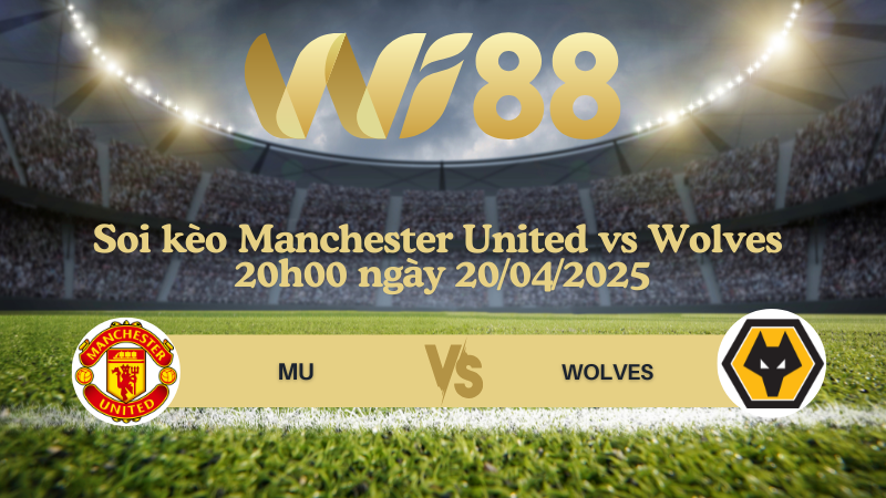 Soi kèo Manchester United vs Wolves 20h00 ngày 20/04/2025 - Ngoại hạng Anh
