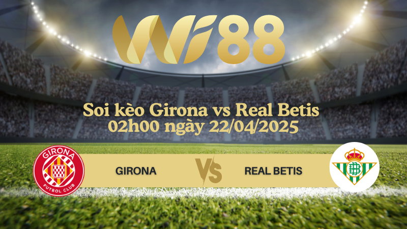Soi kèo Girona vs Real Betis 02h00 ngày 22/04/2025 - La Liga
