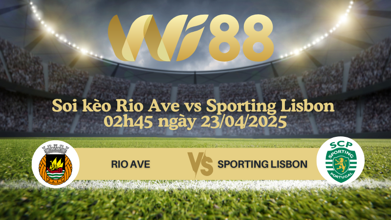 Soi kèo Rio Ave vs Sporting Lisbon 02h45 ngày 23/04/2025 - VĐQG Bồ Đào Nha