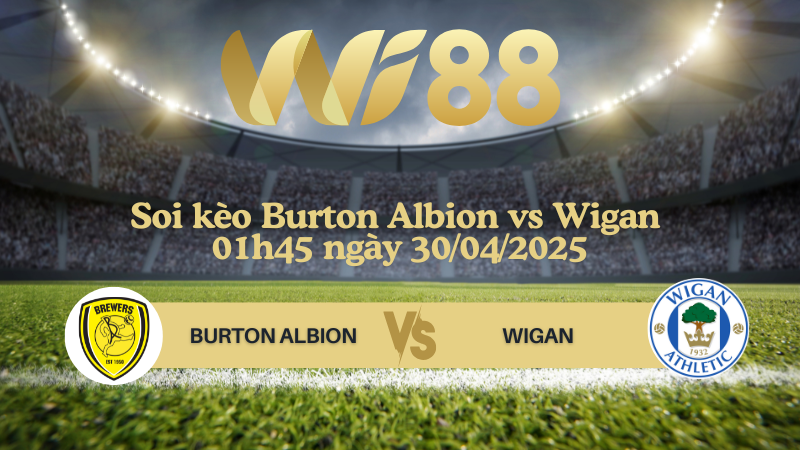 Soi kèo Burton Albion vs Wigan 01h45 ngày 30/04/2025 - Giải Anh