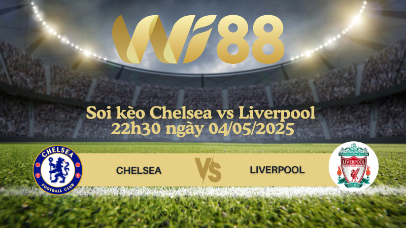 Soi kèo Chelsea vs Liverpool 22h30 ngày 04/05/2025 - Ngoại hạng Anh