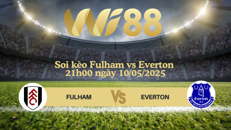 Soi kèo Fulham vs Everton 21h00 ngày 10/05/2025 - Ngoại hạng Anh