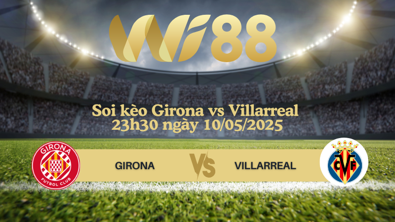 Soi kèo Girona vs Villarreal 23h30 ngày 10/05/2025 - La Liga