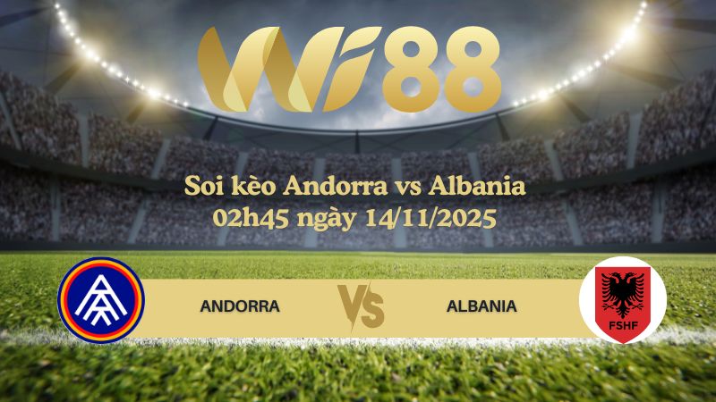 Soi kèo Andorra vs Albania 02h45 ngày 14/11/2025