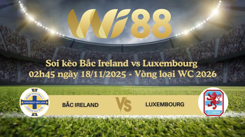 Soi kèo Bắc Ireland vs Luxembourg 02h45 ngày 18/11/2025