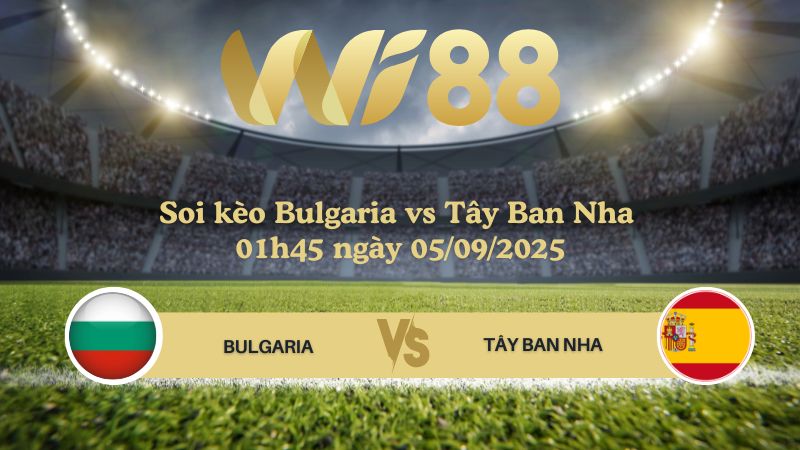 Soi kèo Bulgaria vs Tây Ban Nha 01h45 ngày 05/09/2025