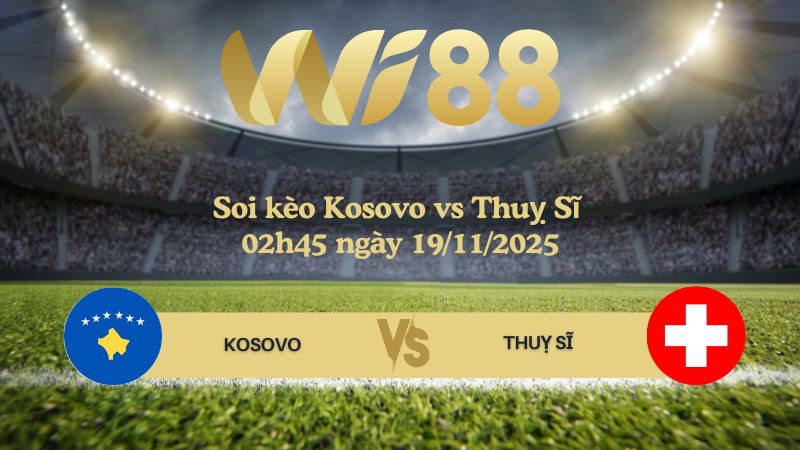 Soi kèo Kosovo vs Thuỵ Sĩ 02h45 ngày 19/11/2025