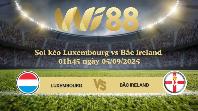 Soi kèo Luxembourg vs Bắc Ireland 01h45 ngày 05/09/2025