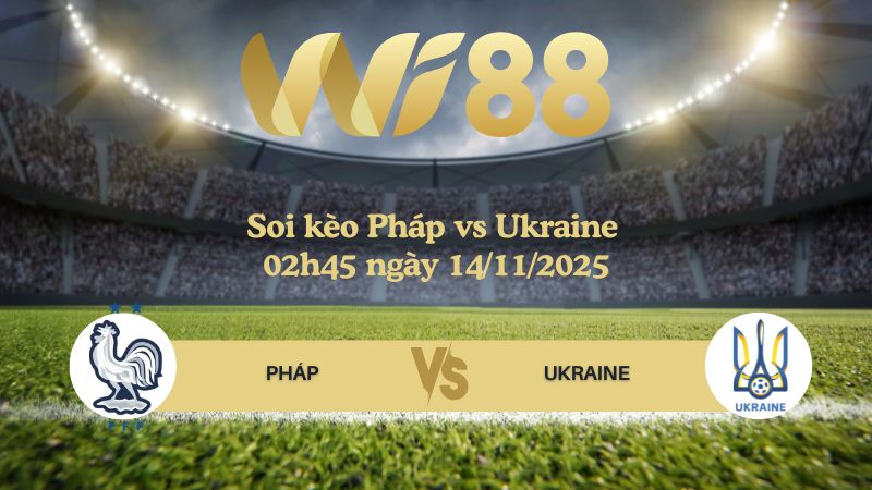 Soi kèo Pháp vs Ukraine 02h45 ngày 14/11/2025