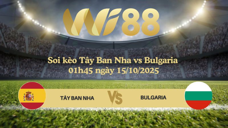 Soi kèo Tây Ban Nha vs Bulgaria 01h45 ngày 15/10/2025